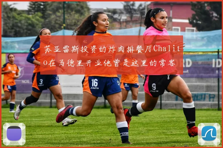 苏亚雷斯投资的炸肉排餐厅Chalito在马德里开业他曾是这里的常客