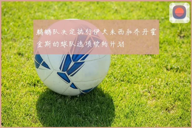 鹈鹕队决定执行伊夫米西和乔丹霍金斯的球队选项续约计划