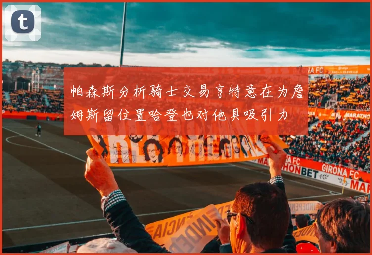 帕森斯分析骑士交易亨特意在为詹姆斯留位置哈登也对他具吸引力