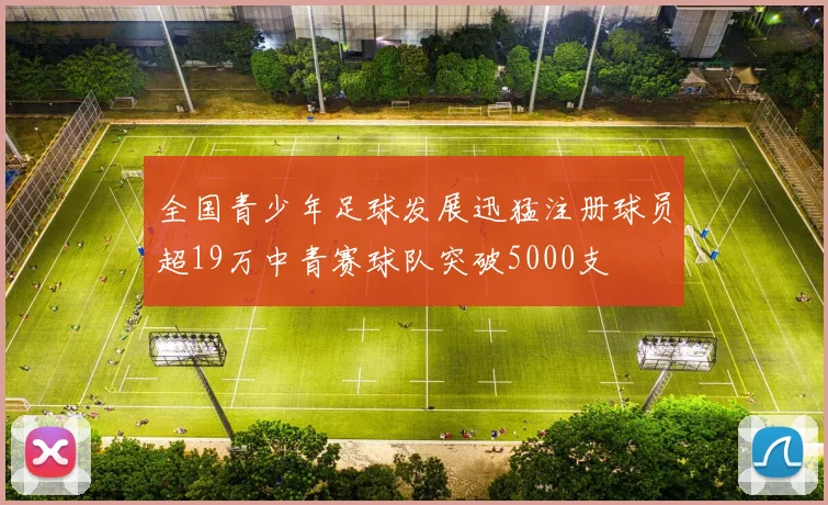 全国青少年足球发展迅猛注册球员超19万中青赛球队突破5000支