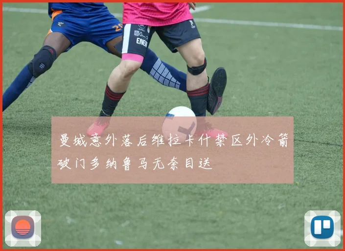 曼城意外落后维拉卡什禁区外冷箭破门多纳鲁马无奈目送