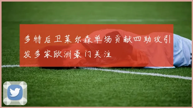 多特后卫莱尔森单场贡献四助攻引发多家欧洲豪门关注
