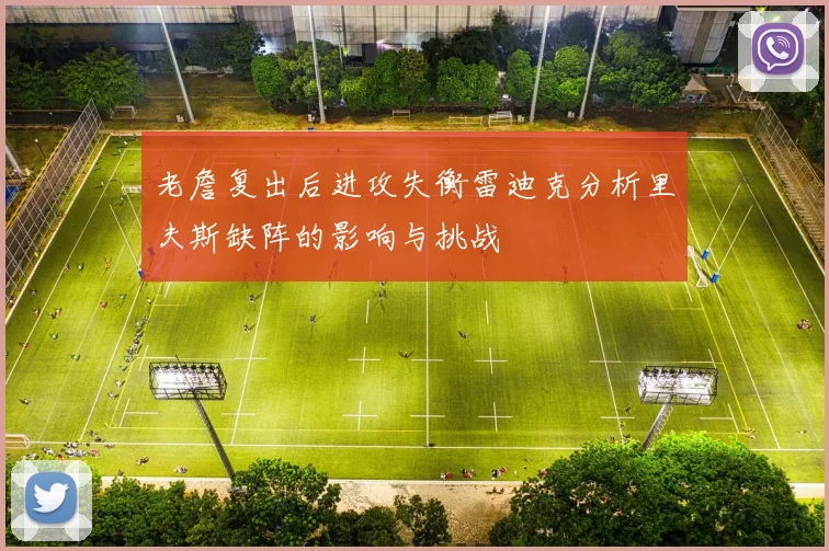 老詹复出后进攻失衡雷迪克分析里夫斯缺阵的影响与挑战