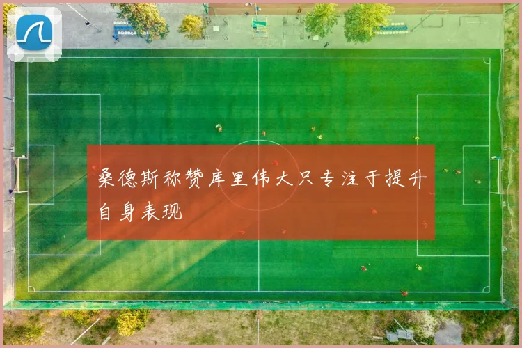 桑德斯称赞库里伟大只专注于提升自身表现