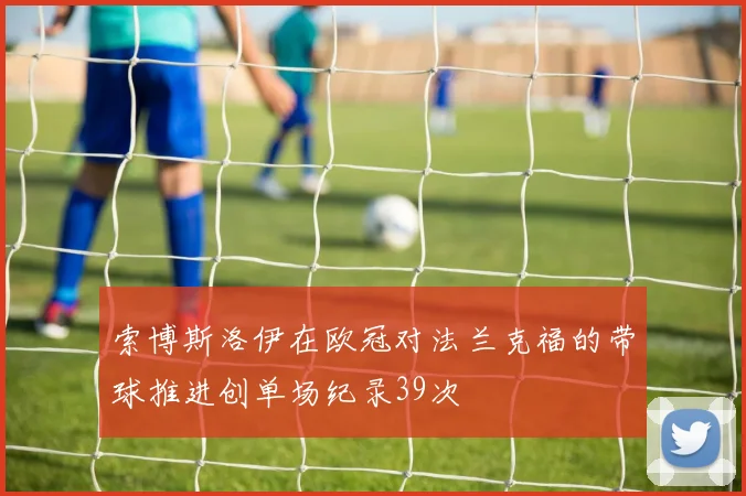 索博斯洛伊在欧冠对法兰克福的带球推进创单场纪录39次