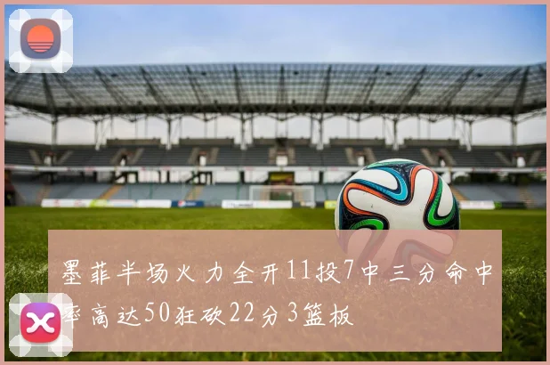 墨菲半场火力全开11投7中三分命中率高达50狂砍22分3篮板