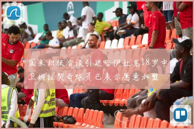 国米积极洽谈引进哈伊杜克18岁中卫姆拉契奇球员已表示愿意加盟