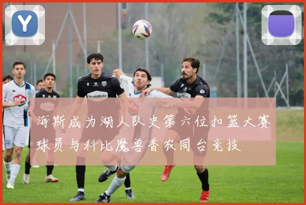 海斯成为湖人队史第六位扣篮大赛球员与科比魔兽香农同台竞技