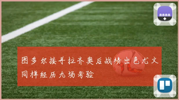 图多尔接手拉齐奥后战绩出色尤文同样经历九场考验